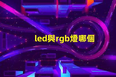 led與rgb燈哪個好 rgb燈效是什么意思和混光